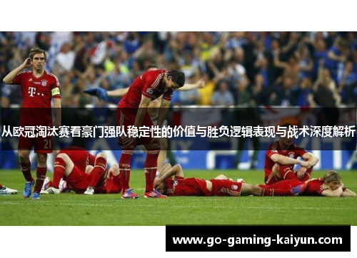 从欧冠淘汰赛看豪门强队稳定性的价值与胜负逻辑表现与战术深度解析