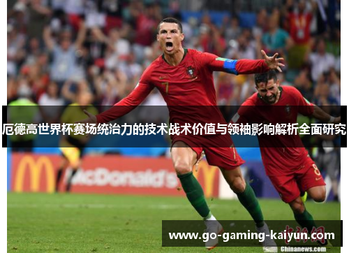 厄德高世界杯赛场统治力的技术战术价值与领袖影响解析全面研究