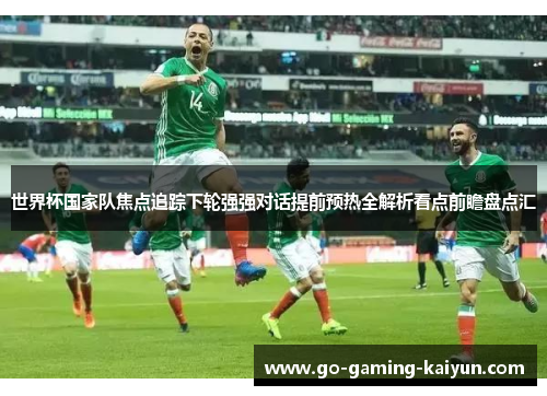 世界杯国家队焦点追踪下轮强强对话提前预热全解析看点前瞻盘点汇