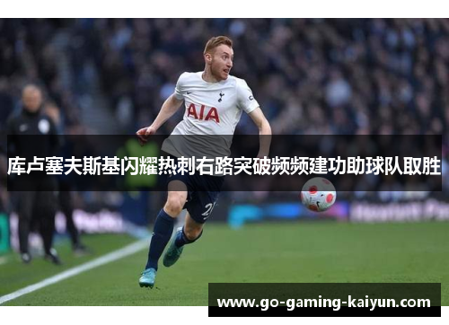 库卢塞夫斯基闪耀热刺右路突破频频建功助球队取胜