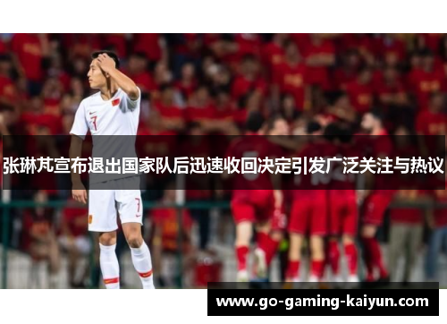 张琳芃宣布退出国家队后迅速收回决定引发广泛关注与热议 张琳芃宣布退出国家队后迅速收回决定引发广泛关注与热议