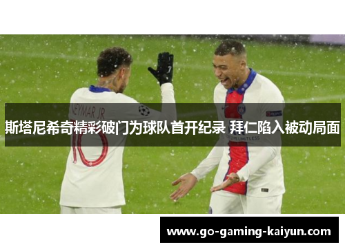 斯塔尼希奇精彩破门为球队首开纪录 拜仁陷入被动局面