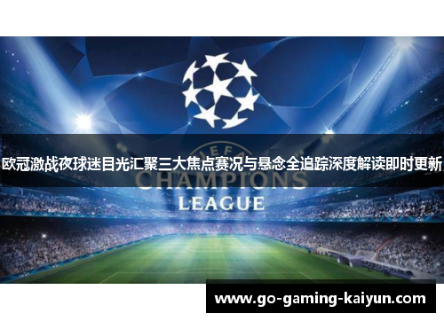 欧冠激战夜球迷目光汇聚三大焦点赛况与悬念全追踪深度解读即时更新 欧冠激战夜球迷目光汇聚三大焦点赛况与悬念全追踪深度解读即时更新