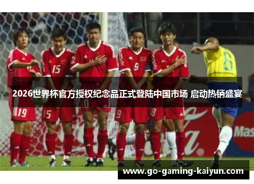 2026世界杯官方授权纪念品正式登陆中国市场 启动热销盛宴 2026世界杯官方授权纪念品正式登陆中国市场 启动热销盛宴