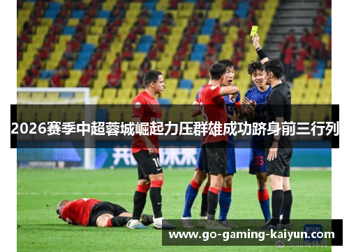 2026赛季中超蓉城崛起力压群雄成功跻身前三行列