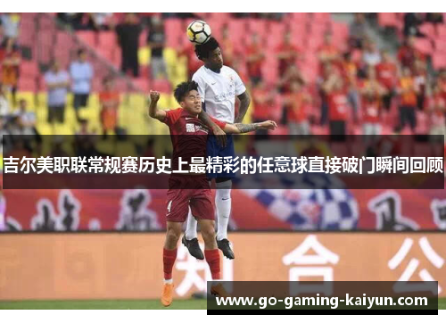 吉尔美职联常规赛历史上最精彩的任意球直接破门瞬间回顾