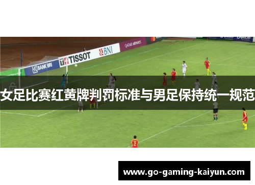 女足比赛红黄牌判罚标准与男足保持统一规范