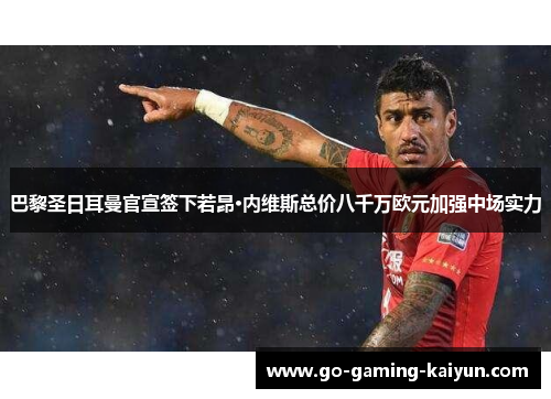 巴黎圣日耳曼官宣签下若昂·内维斯总价八千万欧元加强中场实力