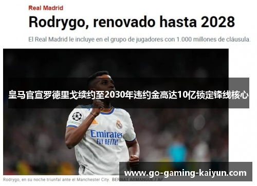 皇马官宣罗德里戈续约至2030年违约金高达10亿锁定锋线核心 皇马官宣罗德里戈续约至2030年违约金高达10亿锁定锋线核心