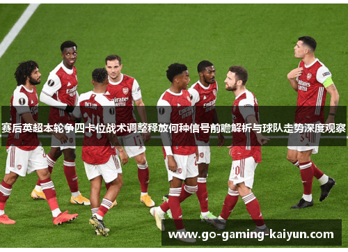 赛后英超本轮争四卡位战术调整释放何种信号前瞻解析与球队走势深度观察