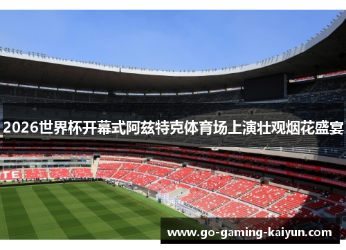 2026世界杯开幕式阿兹特克体育场上演壮观烟花盛宴