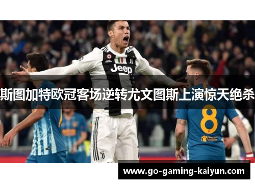 斯图加特欧冠客场逆转尤文图斯上演惊天绝杀 斯图加特欧冠客场逆转尤文图斯上演惊天绝杀