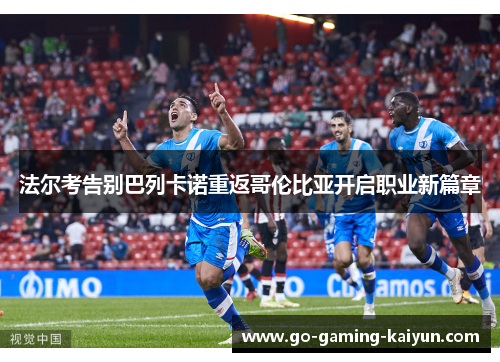 法尔考告别巴列卡诺重返哥伦比亚开启职业新篇章
