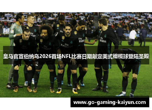 皇马官宣伯纳乌2026首场NFL比赛日期敲定美式橄榄球登陆圣殿 皇马官宣伯纳乌2026首场NFL比赛日期敲定美式橄榄球登陆圣殿